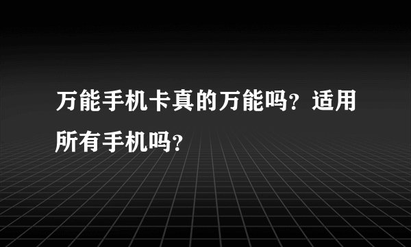 万能手机卡真的万能吗?适用所有手机吗?