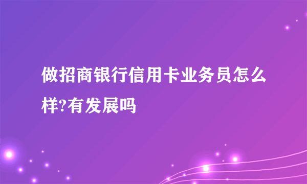 做招商银行信用卡业务员怎么样?有发展吗