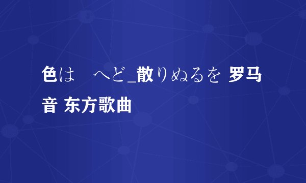 色は匂へど_散りぬるを 罗马音 东方歌曲