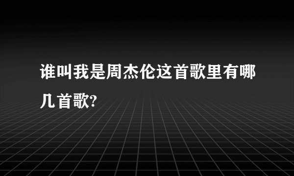 谁叫我是周杰伦这首歌里有哪几首歌?