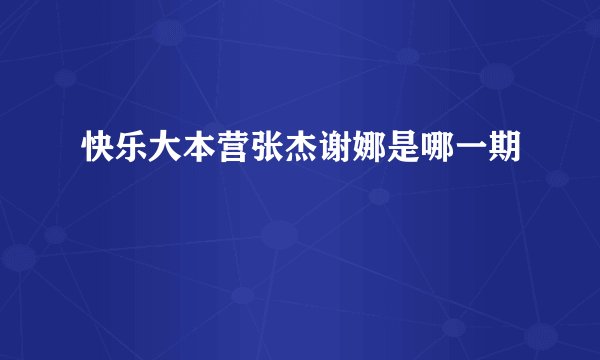 快乐大本营张杰谢娜是哪一期