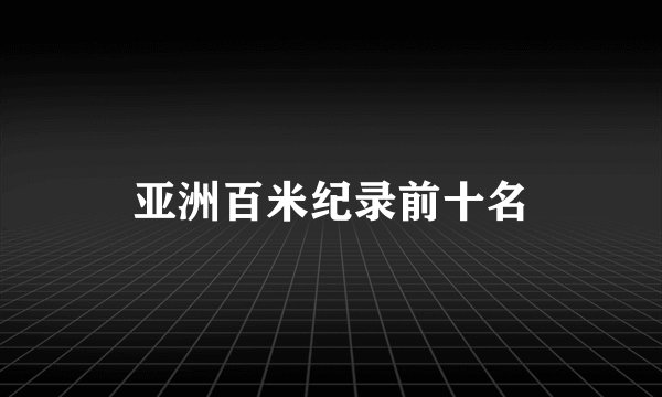 亚洲百米纪录前十名
