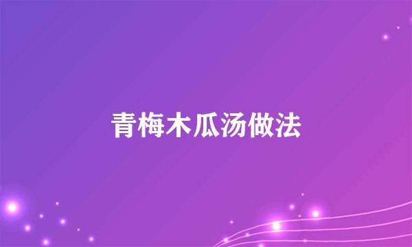 青梅木瓜汤做法