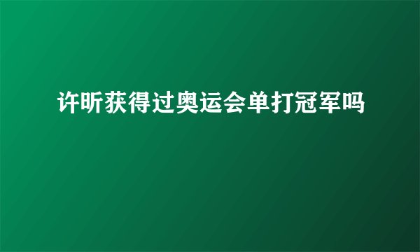 许昕获得过奥运会单打冠军吗