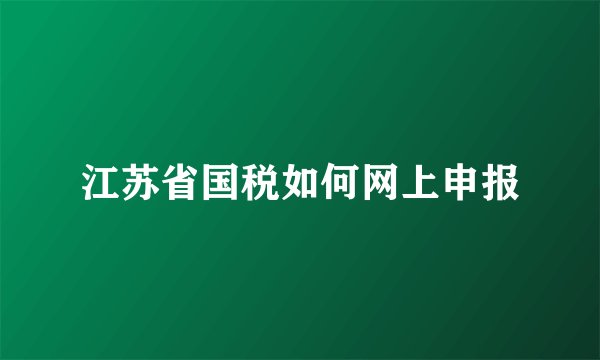 江苏省国税如何网上申报