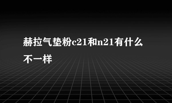 赫拉气垫粉c21和n21有什么不一样