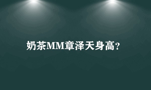 奶茶MM章泽天身高？