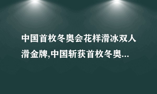 中国首枚冬奥会花样滑冰双人滑金牌,中国斩获首枚冬奥花滑双人金牌