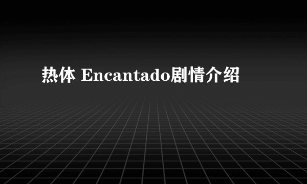 热体 Encantado剧情介绍