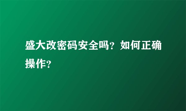 盛大改密码安全吗?如何正确操作?