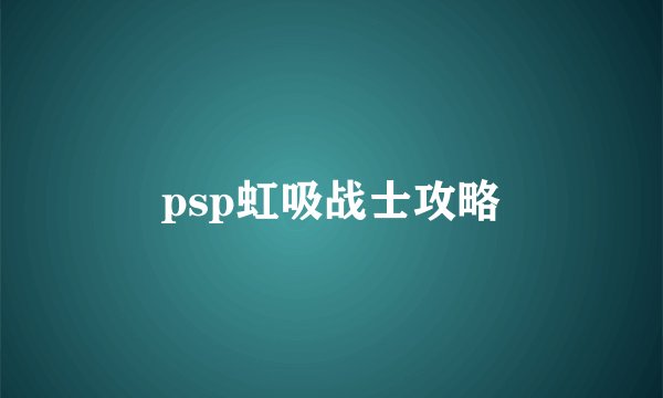 psp虹吸战士攻略