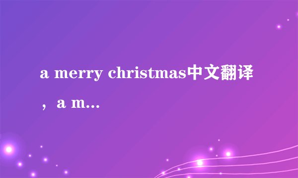 a merry christmas中文翻译，a merry christmas是什么意思，a merry christmas发音、用法及例句