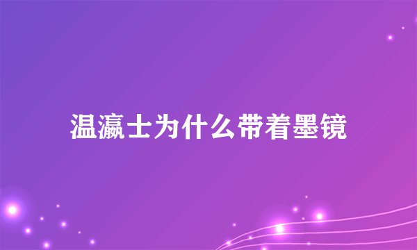 温瀛士为什么带着墨镜