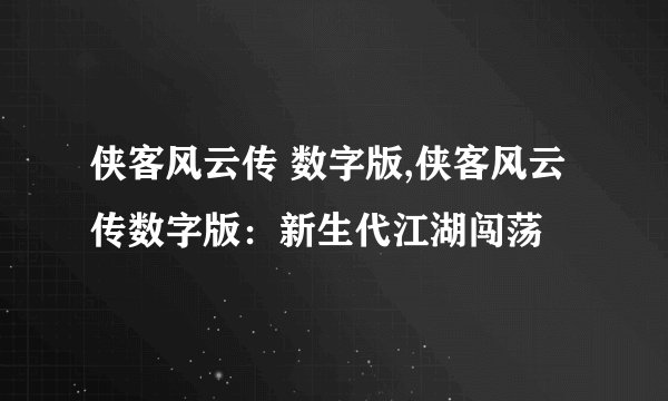 侠客风云传 数字版,侠客风云传数字版：新生代江湖闯荡