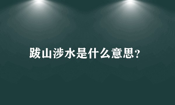 跋山涉水是什么意思？