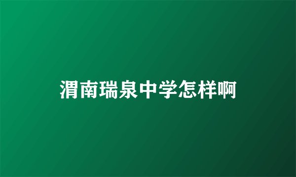 渭南瑞泉中学怎样啊