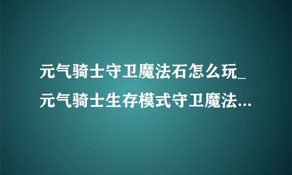 元气骑士守卫魔法石怎么玩_元气骑士生存模式守卫魔法石玩法详解