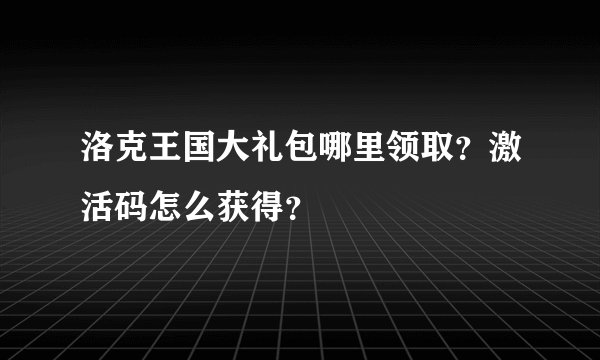 洛克王国大礼包哪里领取？激活码怎么获得？
