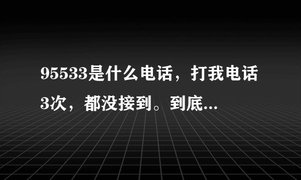 95533是什么电话,打我电话3次,都没接到。到底什么事情