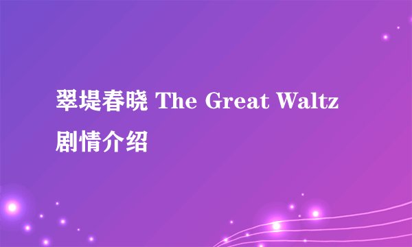 翠堤春晓 The Great Waltz剧情介绍