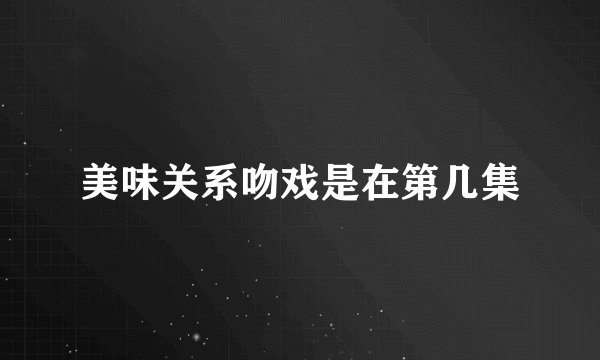 美味关系吻戏是在第几集