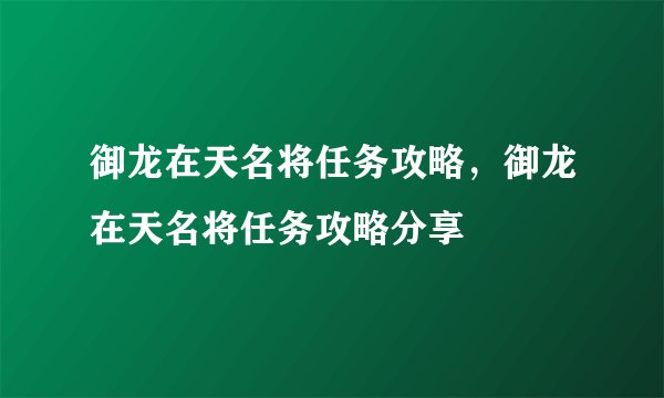 御龙在天名将任务攻略，御龙在天名将任务攻略分享