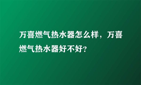 万喜燃气热水器怎么样，万喜燃气热水器好不好？