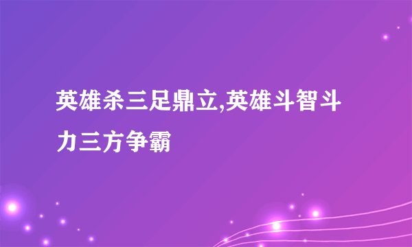英雄杀三足鼎立,英雄斗智斗力三方争霸