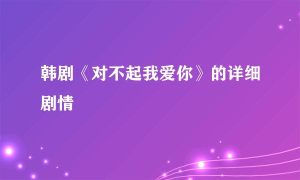 韩剧《对不起我爱你》的详细剧情