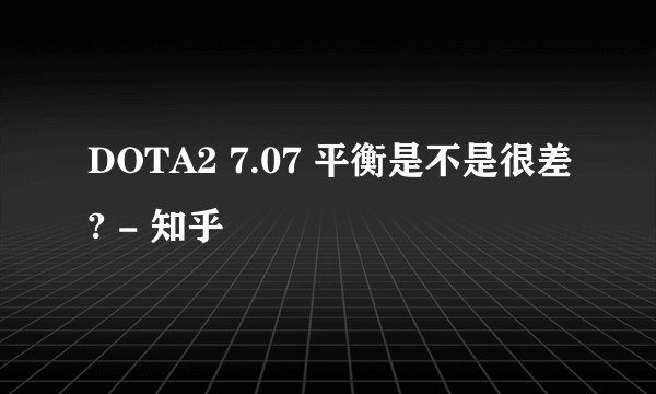 DOTA2 7.07 平衡是不是很差? - 知乎