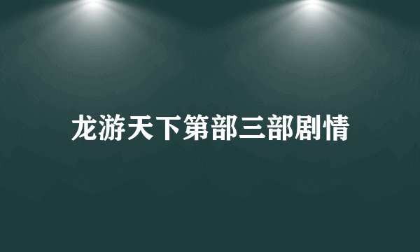 龙游天下第部三部剧情