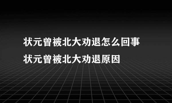 状元曾被北大劝退怎么回事 状元曾被北大劝退原因
