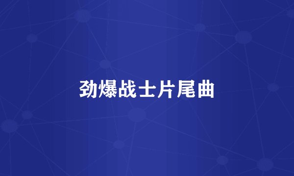 劲爆战士片尾曲