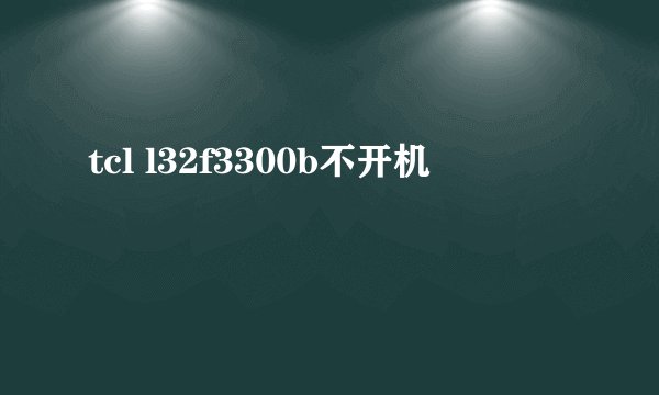 tcl l32f3300b不开机
