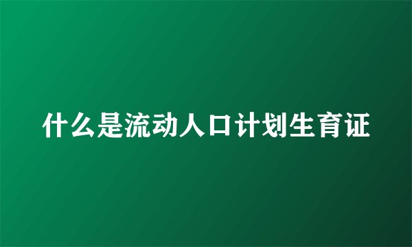 什么是流动人口计划生育证