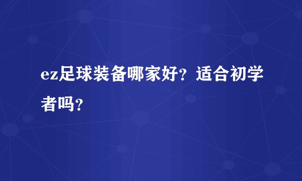 ez足球装备哪家好？适合初学者吗？