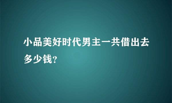 小品美好时代男主一共借出去多少钱？