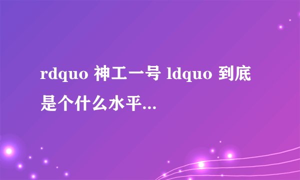 rdquo 神工一号 ldquo 到底是个什么水平?应用前景如何?