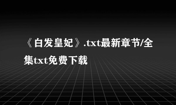 《白发皇妃》.txt最新章节/全集txt免费下载