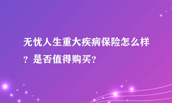 无忧人生重大疾病保险怎么样？是否值得购买？