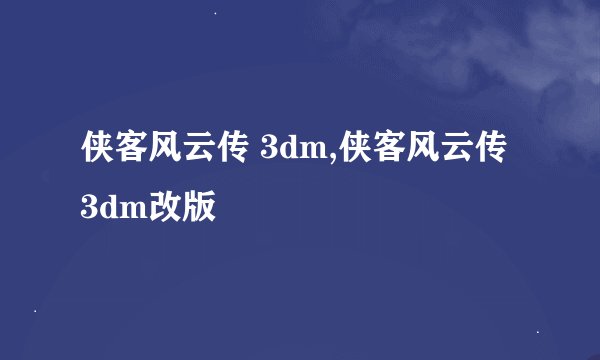 侠客风云传 3dm,侠客风云传 3dm改版