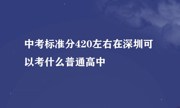 中考标准分420左右在深圳可以考什么普通高中