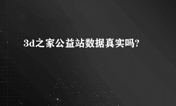 3d之家公益站数据真实吗?
