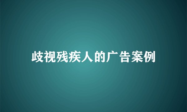 歧视残疾人的广告案例