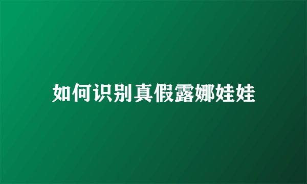 如何识别真假露娜娃娃
