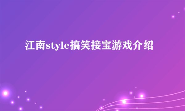 江南style搞笑接宝游戏介绍