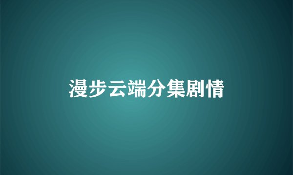 漫步云端分集剧情