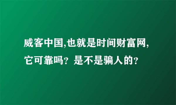 威客中国,也就是时间财富网,它可靠吗？是不是骗人的？