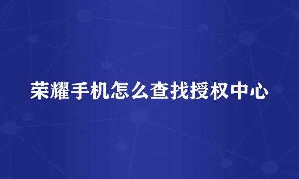 荣耀手机怎么查找授权中心