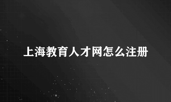 上海教育人才网怎么注册